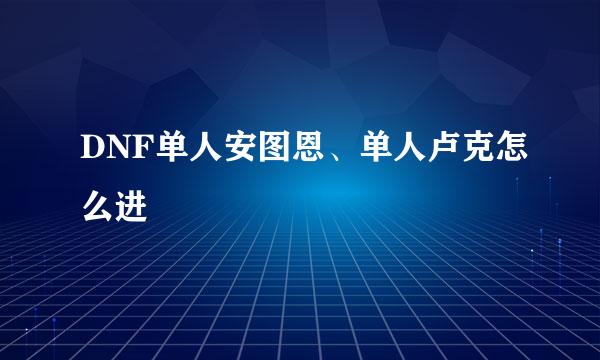DNF单人安图恩、单人卢克怎么进
