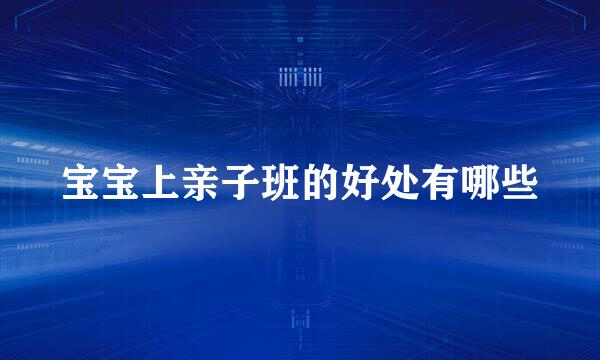 宝宝上亲子班的好处有哪些