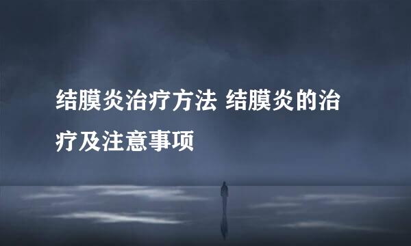 结膜炎治疗方法 结膜炎的治疗及注意事项
