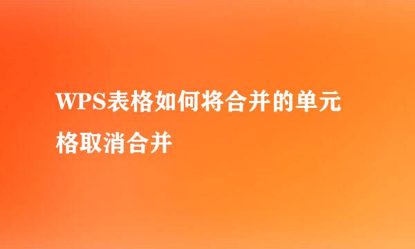 WPS表格如何将合并的单元格取消合并