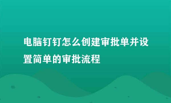电脑钉钉怎么创建审批单并设置简单的审批流程