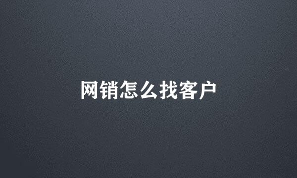 网销怎么找客户