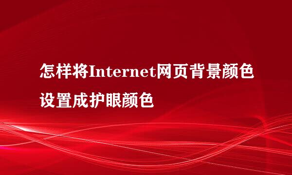 怎样将Internet网页背景颜色设置成护眼颜色