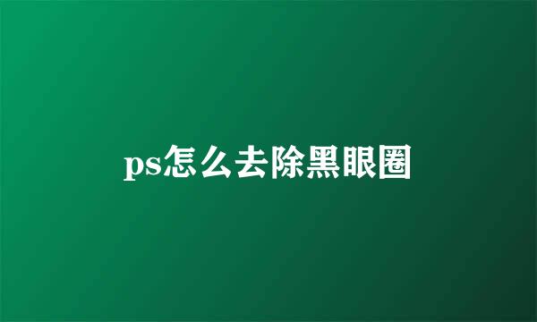 ps怎么去除黑眼圈