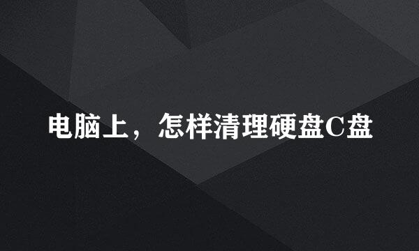 电脑上，怎样清理硬盘C盘