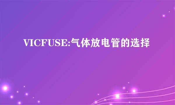 VICFUSE:气体放电管的选择