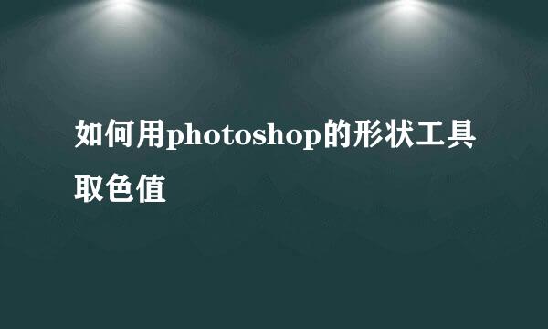 如何用photoshop的形状工具取色值