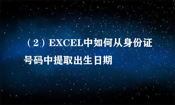 （2）EXCEL中如何从身份证号码中提取出生日期