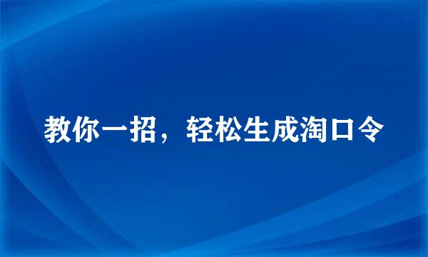 教你一招，轻松生成淘口令