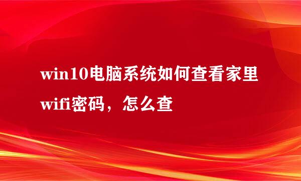 win10电脑系统如何查看家里wifi密码，怎么查