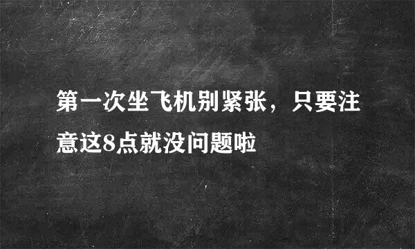 第一次坐飞机别紧张,只要注意这8点就没问题啦