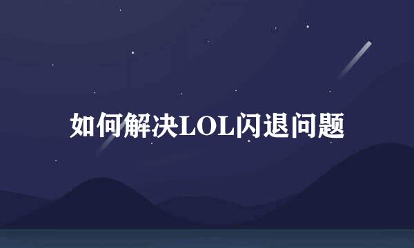 如何解决LOL闪退问题