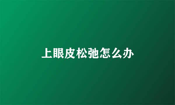 上眼皮松弛怎么办