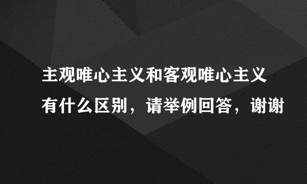 主观唯心主义和客观唯心主义有什么区别，请举例回答，谢谢