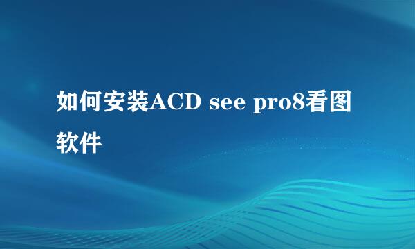 如何安装ACD see pro8看图软件