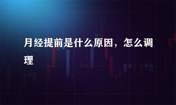 月经提前是什么原因，怎么调理
