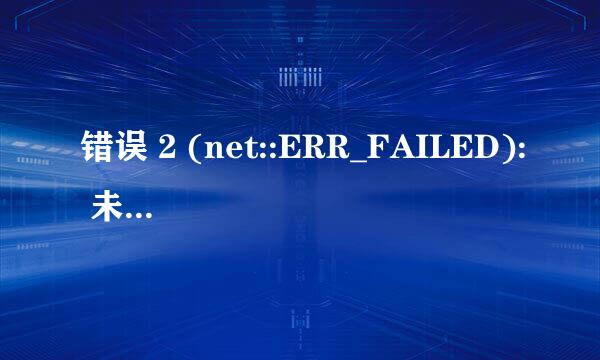 错误 2 (net::ERR_FAILED): 未知错误，怎么解决