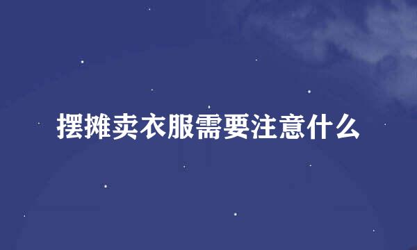 摆摊卖衣服需要注意什么