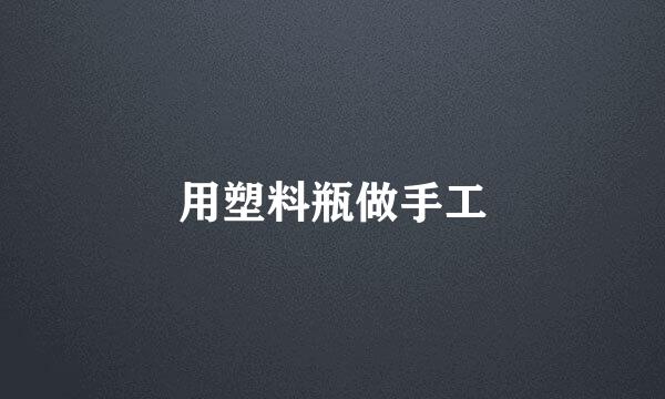 用塑料瓶做手工