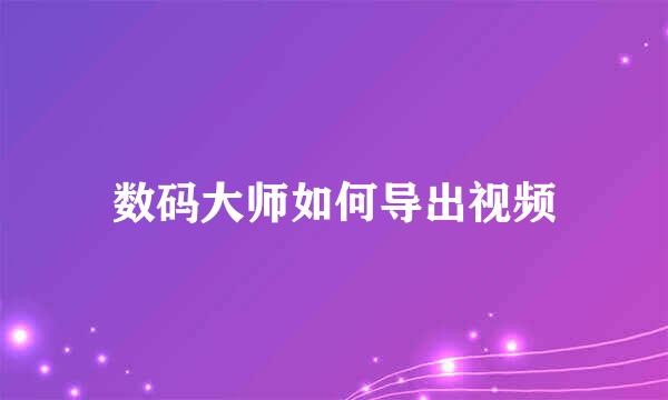 数码大师如何导出视频