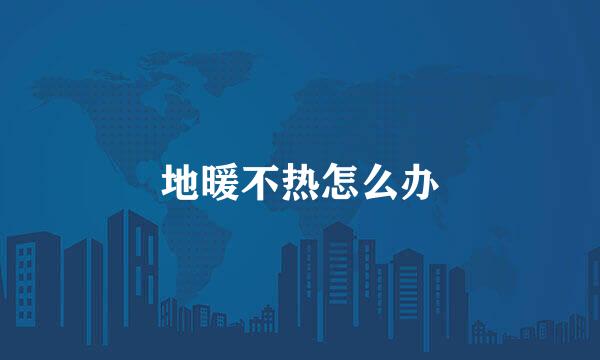 地暖不热怎么办