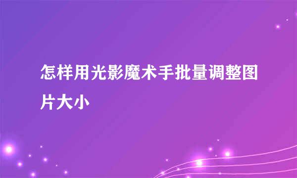 怎样用光影魔术手批量调整图片大小