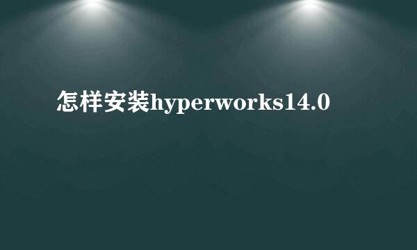 怎样安装hyperworks14.0