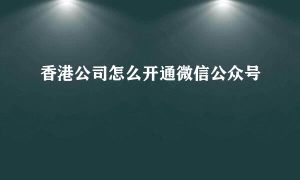 香港公司怎么开通微信公众号