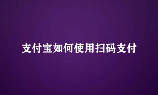 支付宝如何使用扫码支付