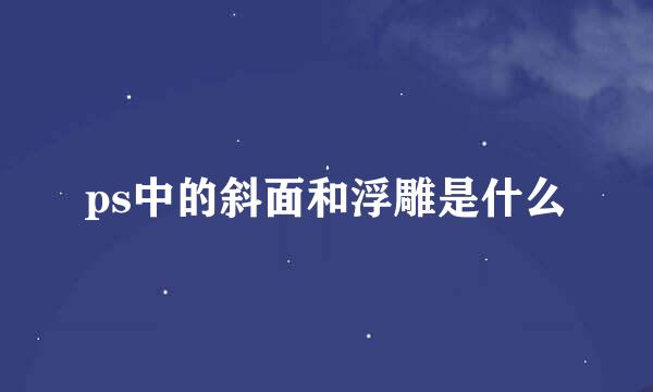 ps中的斜面和浮雕是什么