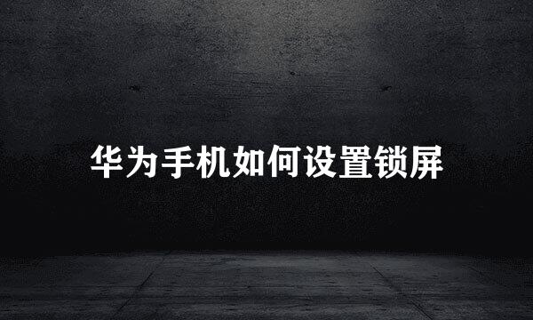 华为手机如何设置锁屏