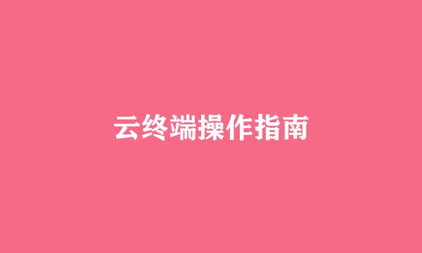 云终端操作指南