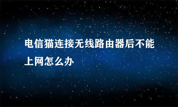 电信猫连接无线路由器后不能上网怎么办