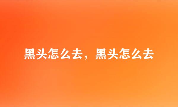 黑头怎么去，黑头怎么去