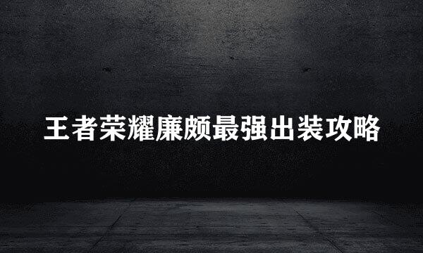 王者荣耀廉颇最强出装攻略