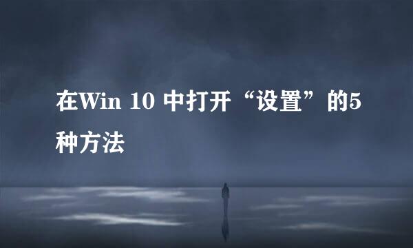 在Win 10 中打开“设置”的5种方法