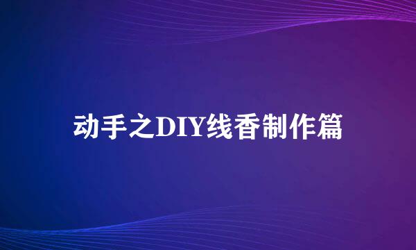动手之DIY线香制作篇