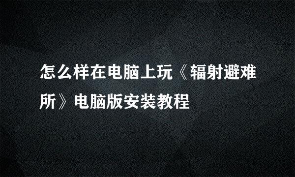 怎么样在电脑上玩《辐射避难所》电脑版安装教程