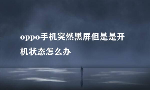 oppo手机突然黑屏但是是开机状态怎么办