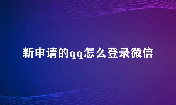 新申请的qq怎么登录微信
