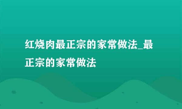 红烧肉最正宗的家常做法_最正宗的家常做法