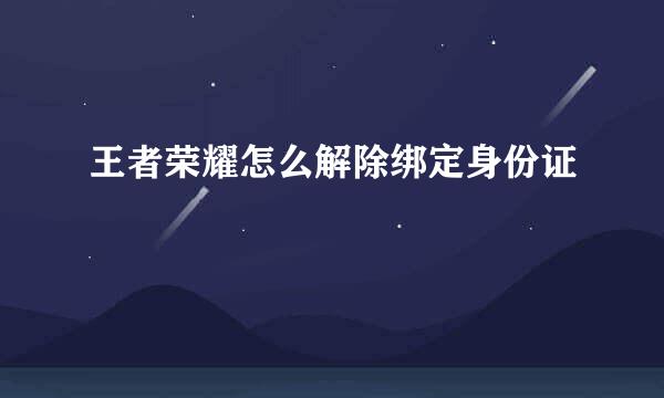 王者荣耀怎么解除绑定身份证