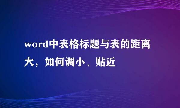 word中表格标题与表的距离大，如何调小、贴近