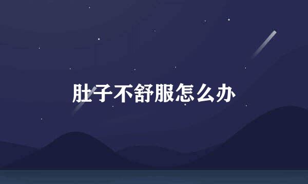 肚子不舒服怎么办