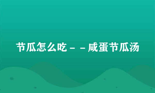 节瓜怎么吃－－咸蛋节瓜汤