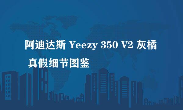 阿迪达斯 Yeezy 350 V2 灰橘 真假细节图鉴