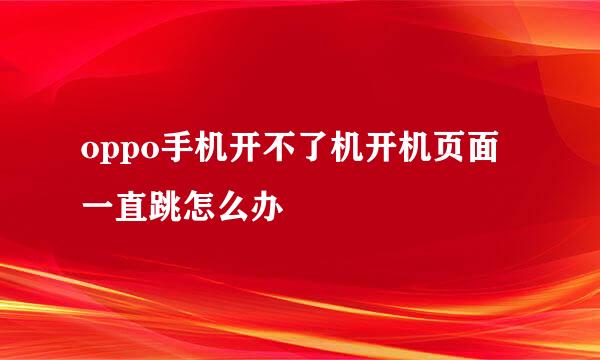 oppo手机开不了机开机页面一直跳怎么办