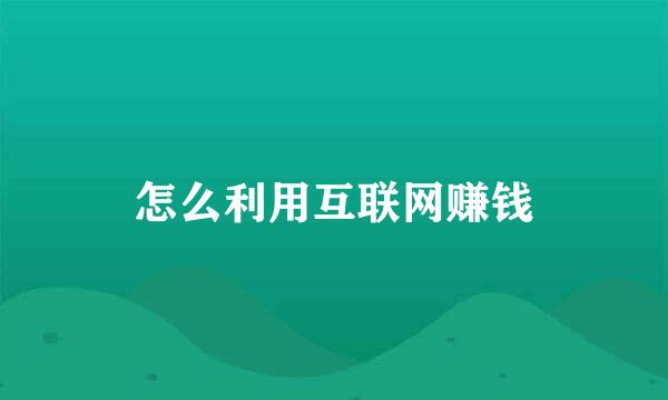 怎么利用互联网赚钱