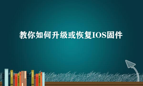 教你如何升级或恢复IOS固件