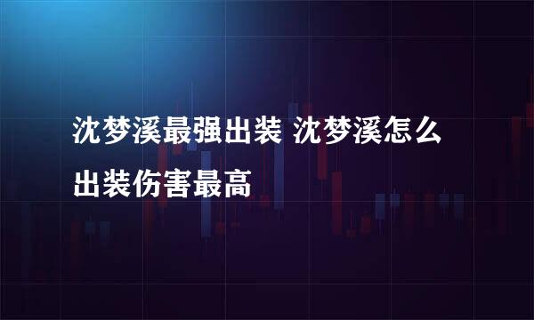 沈梦溪最强出装 沈梦溪怎么出装伤害最高